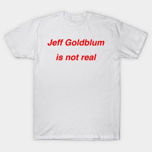 Jeff Goldblum is not real T-Shirt